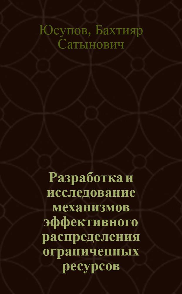 Разработка и исследование механизмов эффективного распределения ограниченных ресурсов : Автореф. дис. на соиск. учен. степ. канд. техн. наук : (05.13.10)