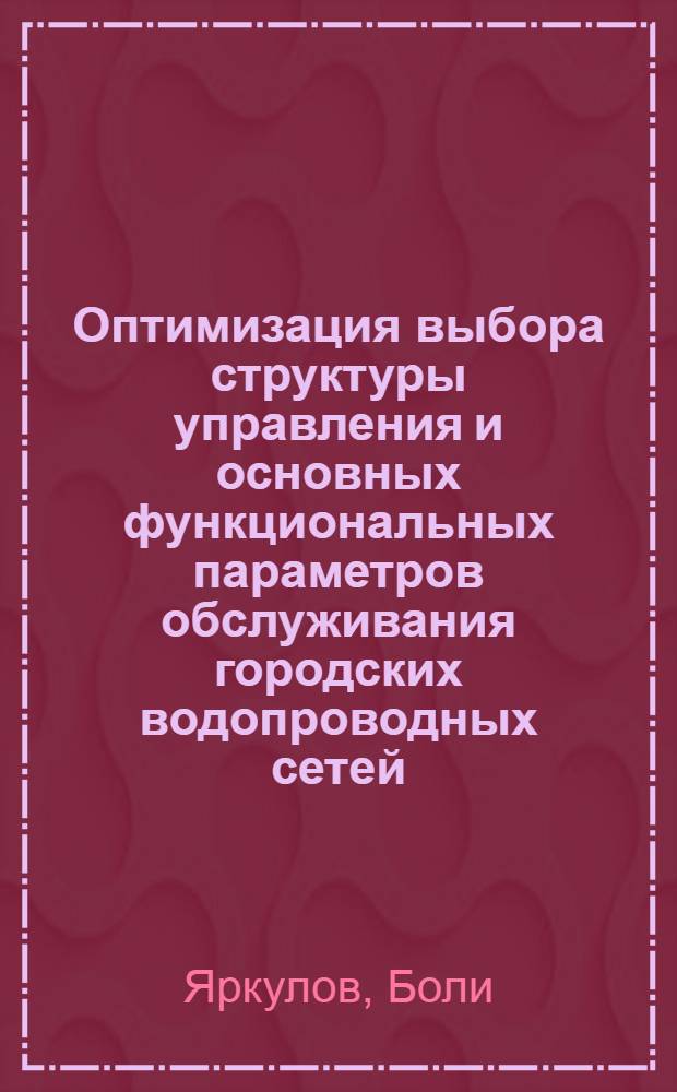 Оптимизация выбора структуры управления и основных функциональных параметров обслуживания городских водопроводных сетей : Автореф. дис. на соиск. учен. степ. канд. экон. наук : (08.00.13)