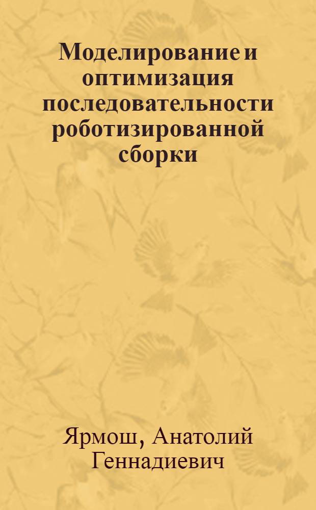 Моделирование и оптимизация последовательности роботизированной сборки : Автореф. дис. на соиск. учен. степ. канд. техн. наук : (05.02.08)