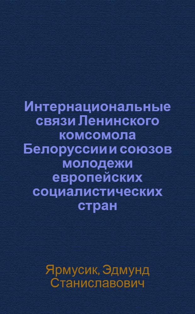 Интернациональные связи Ленинского комсомола Белоруссии и союзов молодежи европейских социалистических стран : (Материал в помощь лектору)