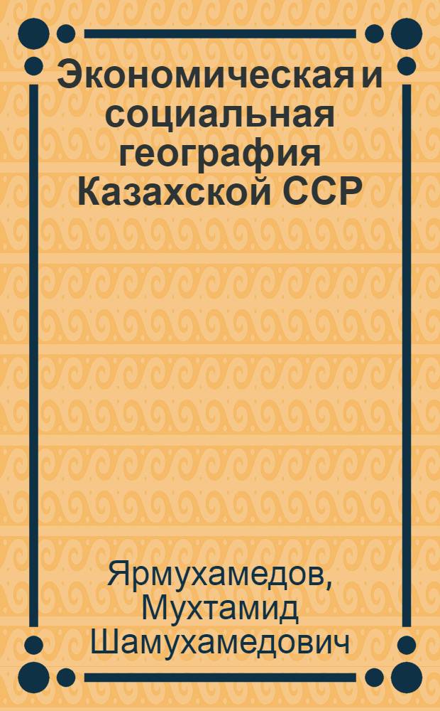Экономическая и социальная география Казахской ССР : Учеб. пособие для 8-го кл. сред. шк. респ