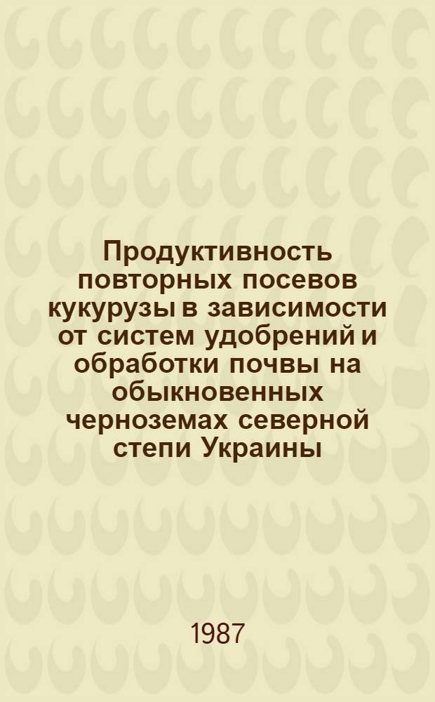Продуктивность повторных посевов кукурузы в зависимости от систем удобрений и обработки почвы на обыкновенных черноземах северной степи Украины : Автореф. дис. на соиск. учен. степ. канд. с.-х. наук : (06.01.01)