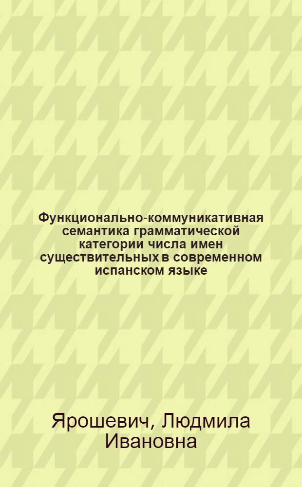 Функционально-коммуникативная семантика грамматической категории числа имен существительных в современном испанском языке : Автореф. дис. на соиск. учен. степ. канд. филол. наук : (10.02.05)