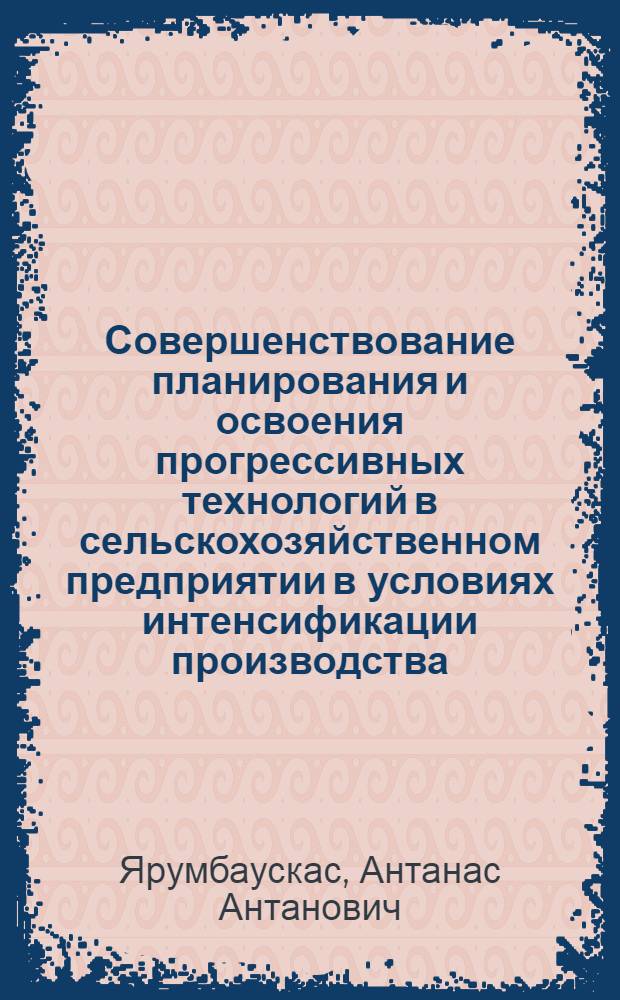 Совершенствование планирования и освоения прогрессивных технологий в сельскохозяйственном предприятии в условиях интенсификации производства : Автореф. дис. на соиск. учен. степ. д-ра экон. наук : (08.00.22)