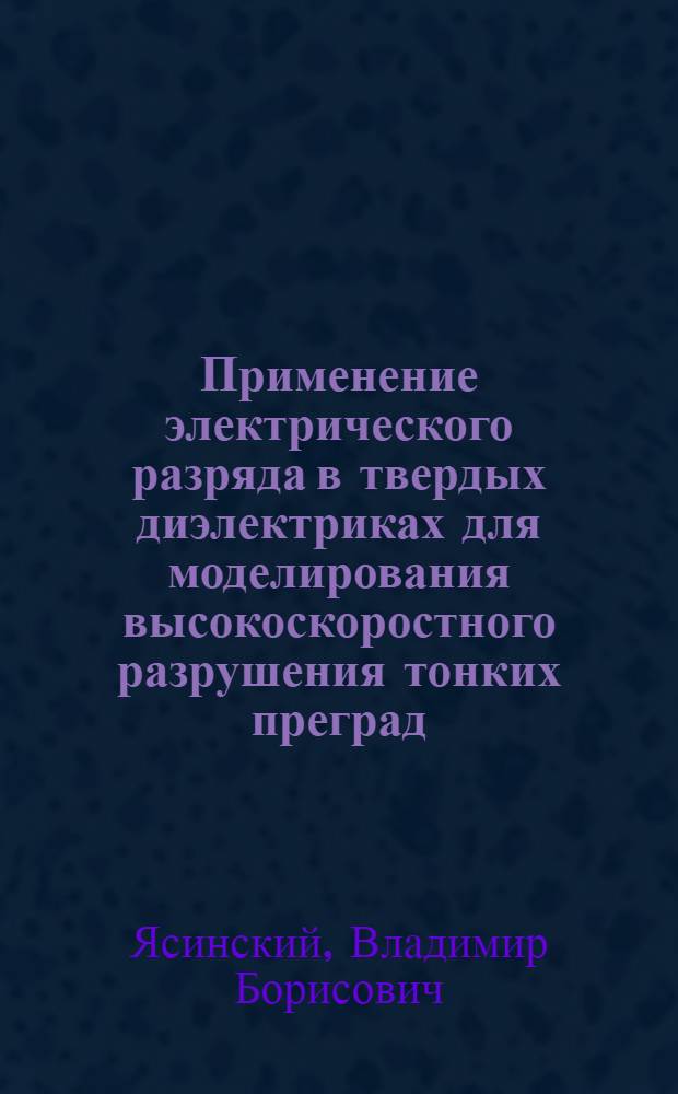 Применение электрического разряда в твердых диэлектриках для моделирования высокоскоростного разрушения тонких преград : Автореф. дис. на соиск. учен. степ. к. т. н