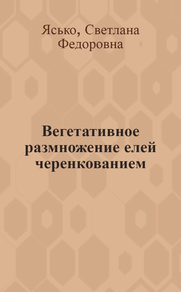 Вегетативное размножение елей черенкованием