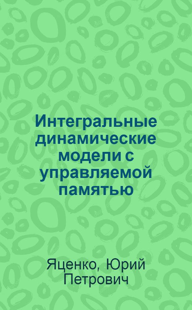 Интегральные динамические модели с управляемой памятью: теория, численные методы, приложения к экономике : Автореф. дис. на соиск. учен. степ. д-ра физ.-мат. наук : (05.13.16)