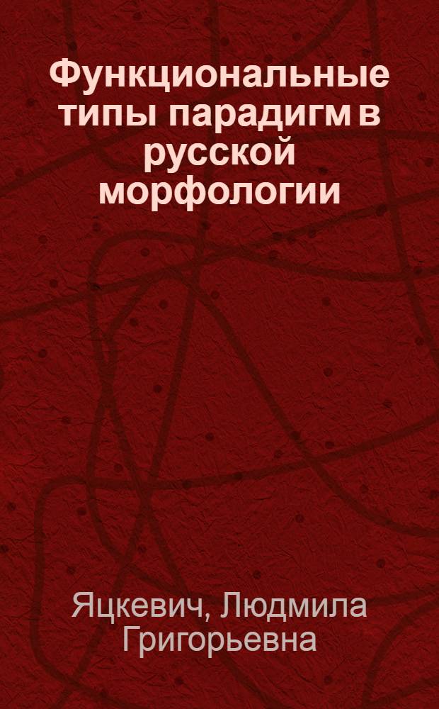 Функциональные типы парадигм в русской морфологии : (На материале имен существительных) : Автореф. дис. на соиск. учен. степ. канд. филол. наук : (10.02.01)