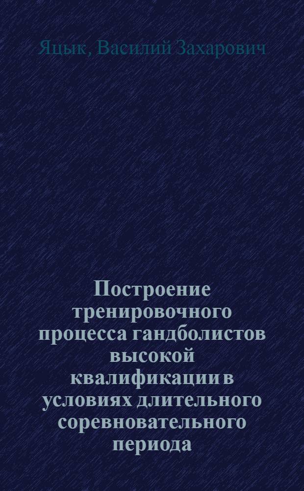 Построение тренировочного процесса гандболистов высокой квалификации в условиях длительного соревновательного периода : Автореф. дис. на соиск. учен. степ. канд. пед. наук : (13.00.04)