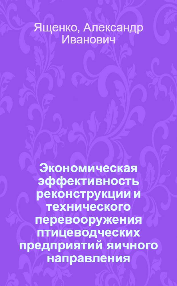 Экономическая эффективность реконструкции и технического перевооружения птицеводческих предприятий яичного направления : Автореф. дис. на соиск. учен. степ. канд. экон. наук : (08.00.22)