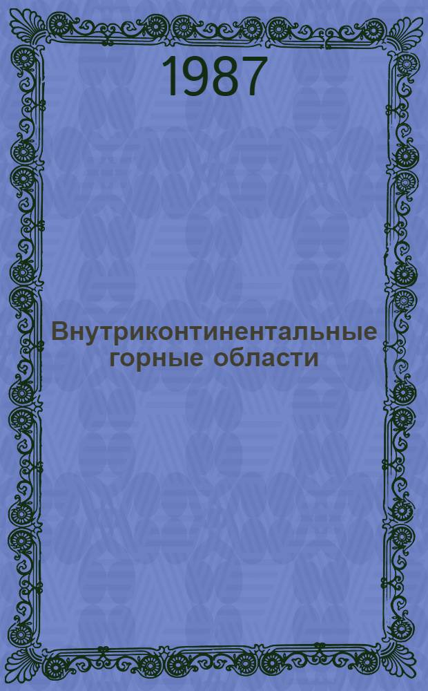 Внутриконтинентальные горные области: геологические и геофизические аспекты = Intracontinental mountainous terrains: geological and geophysical aspects : (Междунар. симпоз., сент. 1987 г.) : Тезисы
