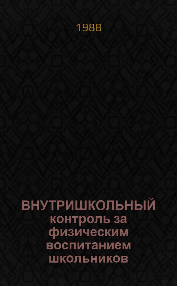 ВНУТРИШКОЛЬНЫЙ контроль за физическим воспитанием школьников : (Метод. рекомендации для студентов фак. физ. воспитания и учителей)