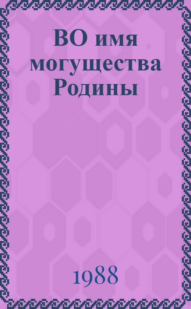 ВО имя могущества Родины : (Материал в помощь пропагандистам оборон. О-ва по итогам работы Х Всесоюз. съезда ДОСААФ СССР)