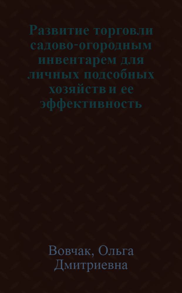 Развитие торговли садово-огородным инвентарем для личных подсобных хозяйств и ее эффективность : Автореф. дис. на соиск. учен. степ. канд. экон. наук : (08.00.25)