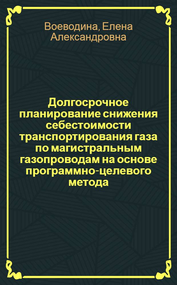 Долгосрочное планирование снижения себестоимости транспортирования газа по магистральным газопроводам на основе программно-целевого метода : Автореф. дис. на соиск. учен. степ. к. э. н