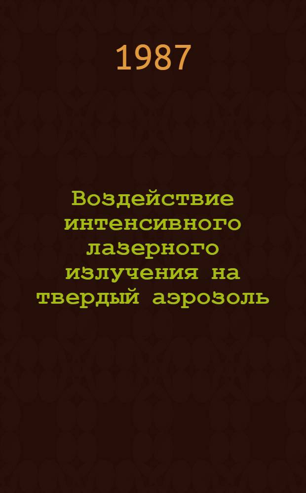 Воздействие интенсивного лазерного излучения на твердый аэрозоль : Межвуз. сб