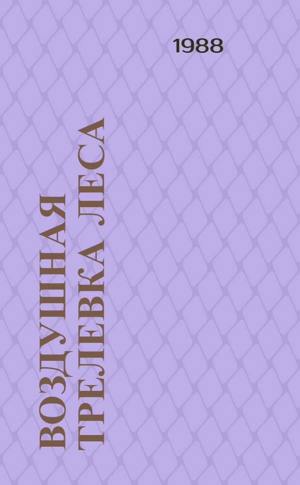 Воздушная трелевка леса : Ретросп. указ. отеч. и зарубеж. лит. за 1982-1987 гг