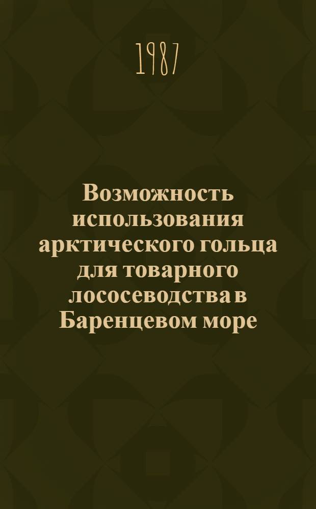 Возможность использования арктического гольца для товарного лососеводства в Баренцевом море : (Оператив.-информ. материал)