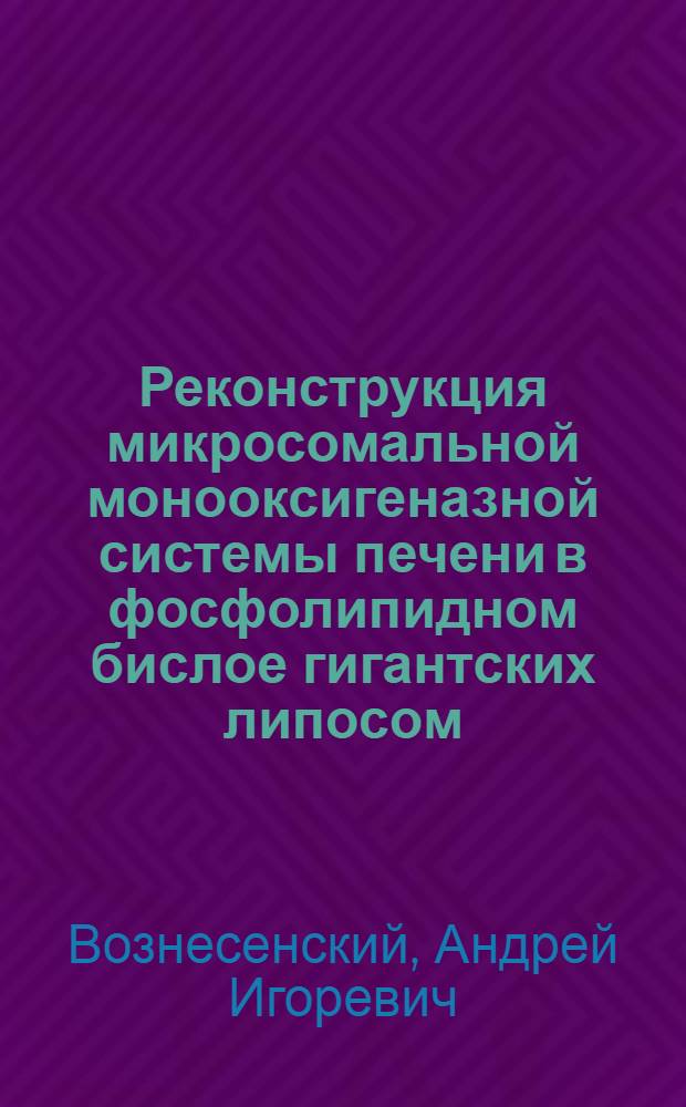 Реконструкция микросомальной монооксигеназной системы печени в фосфолипидном бислое гигантских липосом : Автореф. дис. на соиск. учен. степ. канд. биол. наук : (03.00.04)
