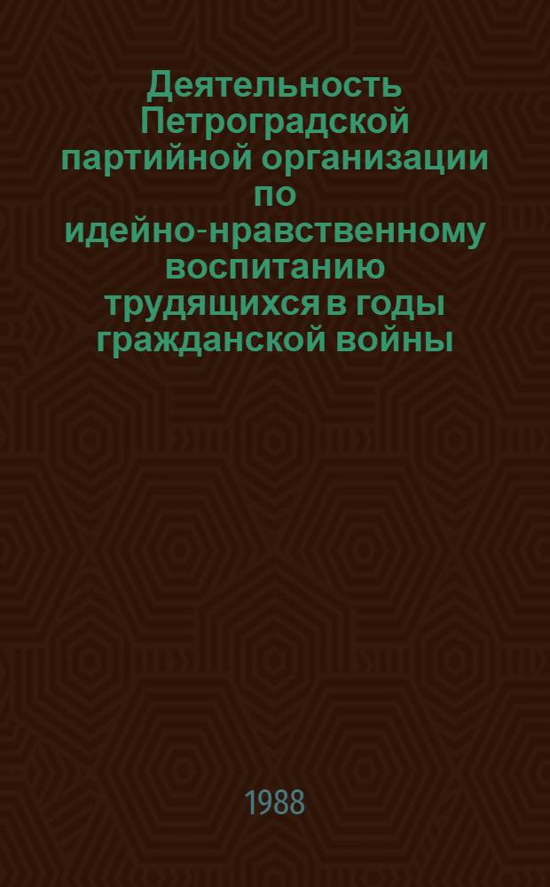Деятельность Петроградской партийной организации по идейно-нравственному воспитанию трудящихся в годы гражданской войны : Автореф. дис. на соиск. учен. степ. канд. ист. наук : (07.00.01)