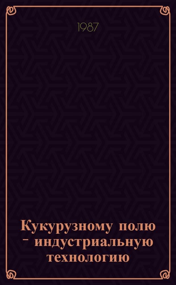 Кукурузному полю - индустриальную технологию