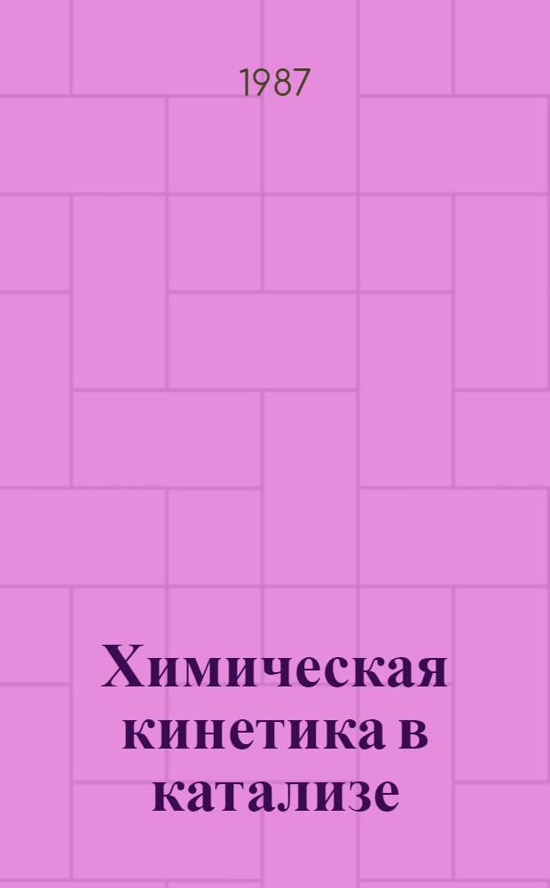 Химическая кинетика в катализе : Пробл. макрокинетики и метод. вопр. : Сб. науч. тр