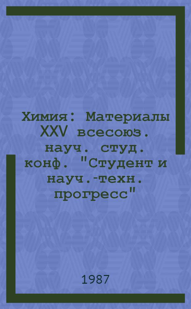 Химия : Материалы XXV всесоюз. науч. студ. конф. "Студент и науч.-техн. прогресс"