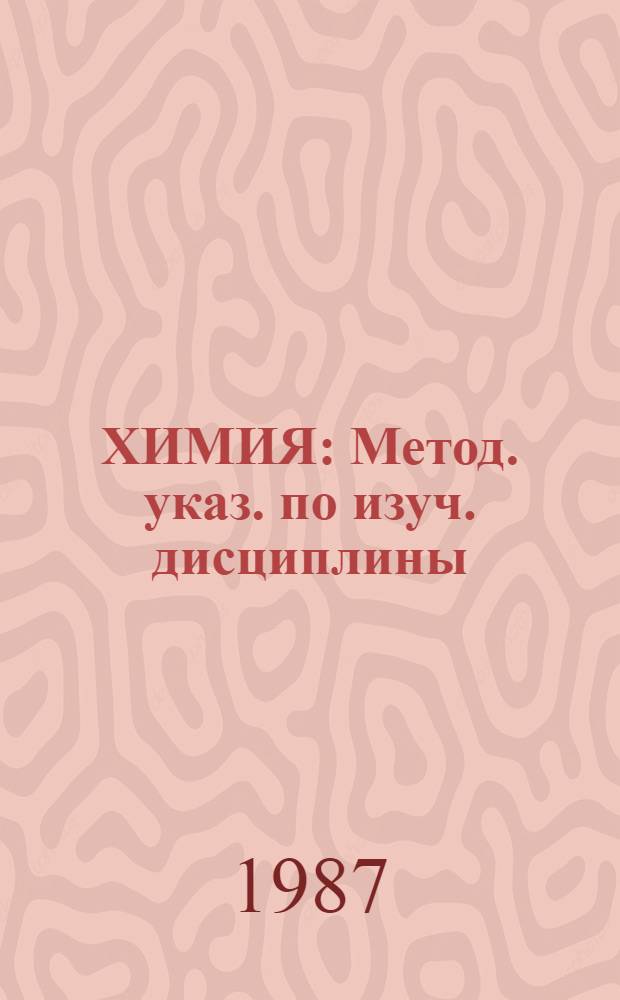 ХИМИЯ : Метод. указ. по изуч. дисциплины : (Для преподавателей очно-заоч. курсов по подгот. абитуриентов для поступлений в БСХИ)