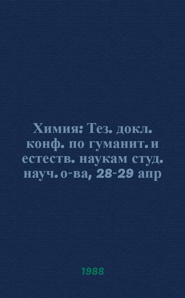 Химия : Тез. докл. конф. по гуманит. и естеств. наукам студ. науч. о-ва, 28-29 апр