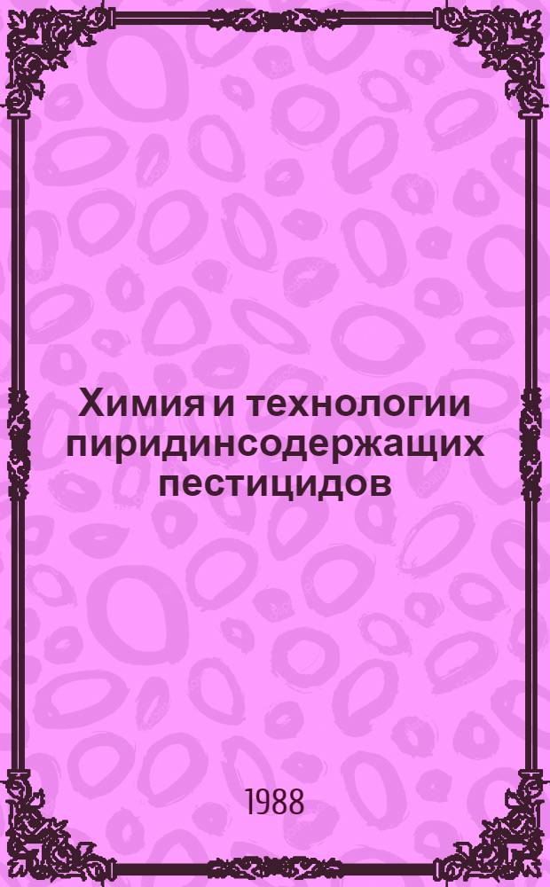 Химия и технологии пиридинсодержащих пестицидов : Сб. материалов всесоюз. конф., 12-16 дек. 1988 г., Черноголовка