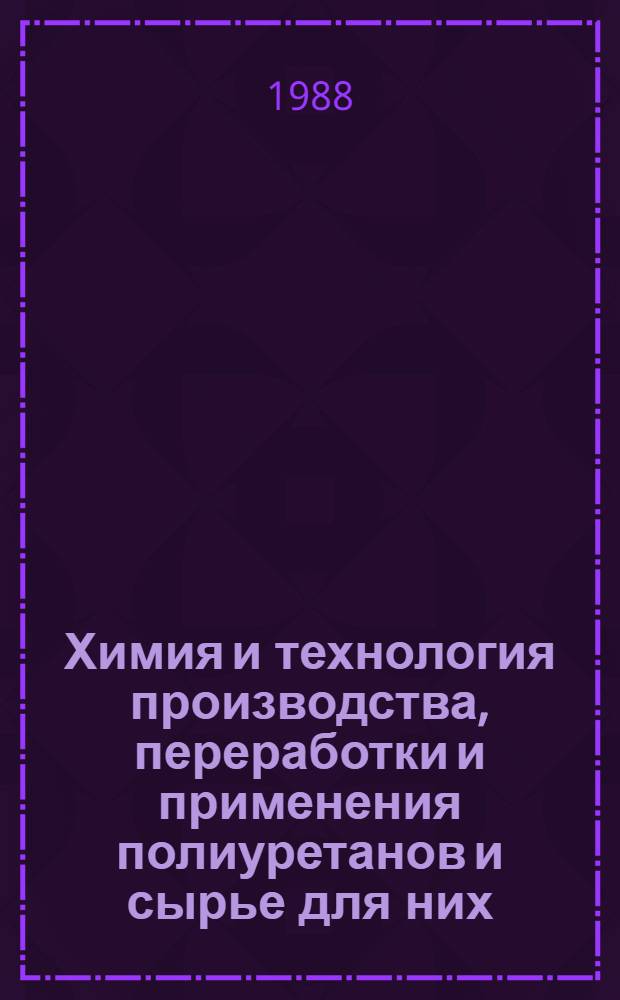 Химия и технология производства, переработки и применения полиуретанов и сырье для них : Тез. докл. всесоюз. конф., 17-21 окт. 1988 г
