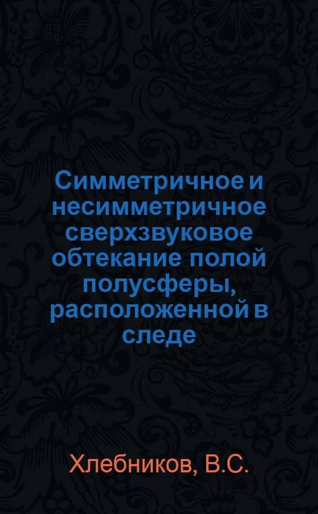 Симметричное и несимметричное сверхзвуковое обтекание полой полусферы, расположенной в следе. Осесимметричное сверхзвуковое обтекание тела с протоком, расположенного в следе