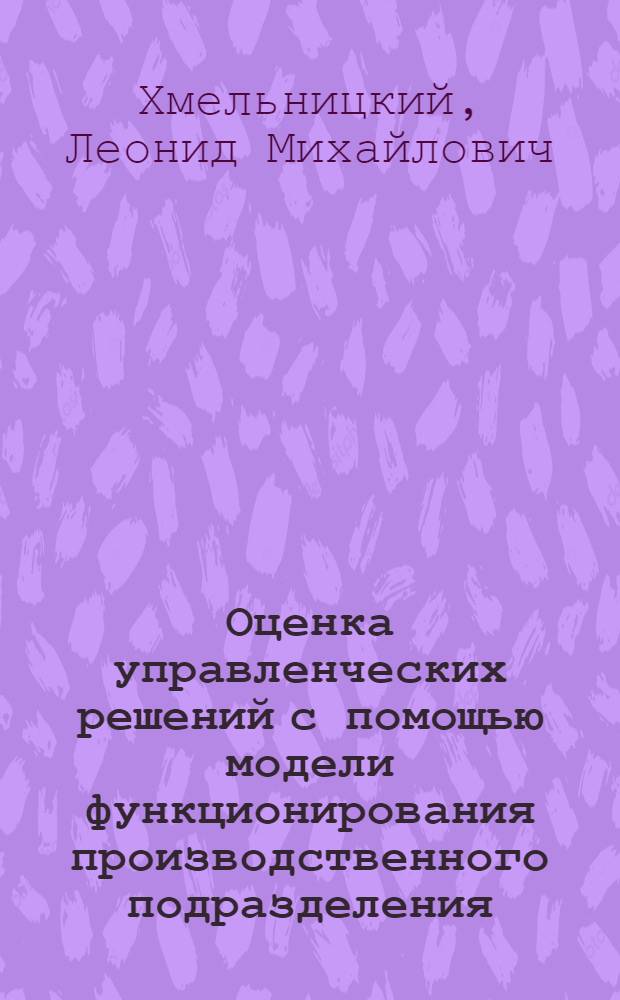 Оценка управленческих решений с помощью модели функционирования производственного подразделения : Автореф. дис. на соиск. учен. степ. канд. экон. наук