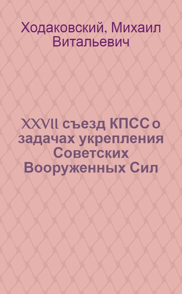 XXVII съезд КПСС о задачах укрепления Советских Вооруженных Сил : (В помощь лектору)