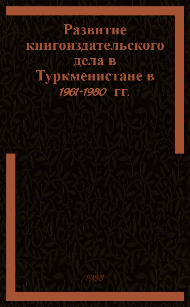 Развитие книгоиздательского дела в Туркменистане в 1961-1980 гг. : Автореф. дис. на соиск. учен. степ. канд. ист. наук : (07.00.02)