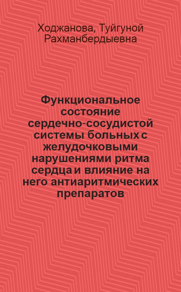 Функциональное состояние сердечно-сосудистой системы больных с желудочковыми нарушениями ритма сердца и влияние на него антиаритмических препаратов (этмозина, ритмилена, кордарона) : Автореф. дис. на соиск. учен. степ. канд. мед. наук : (14.00.06)