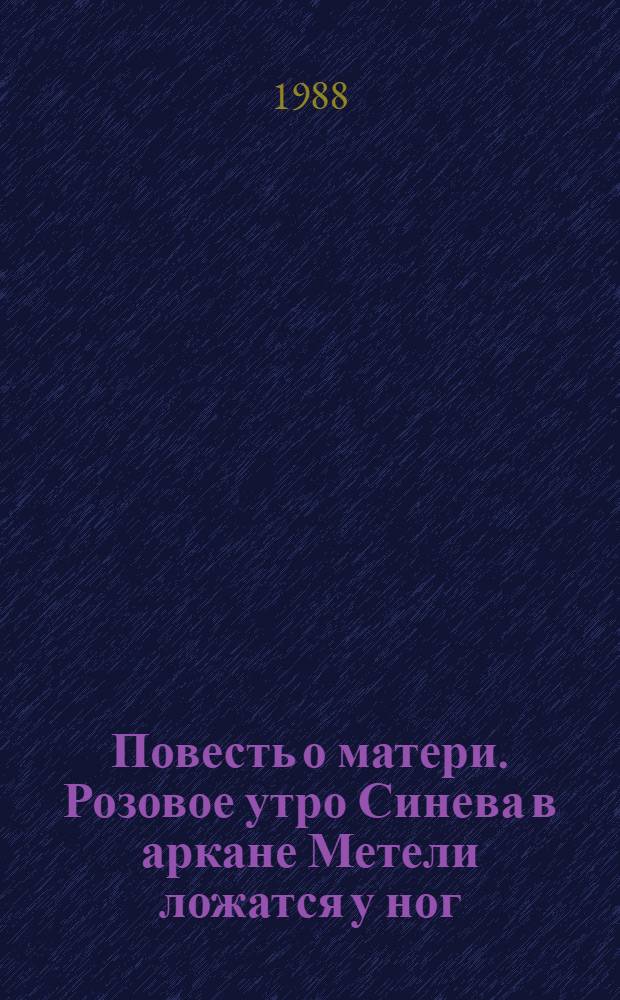 Повесть о матери. Розовое утро Синева в аркане Метели ложатся у ног : [Повести]