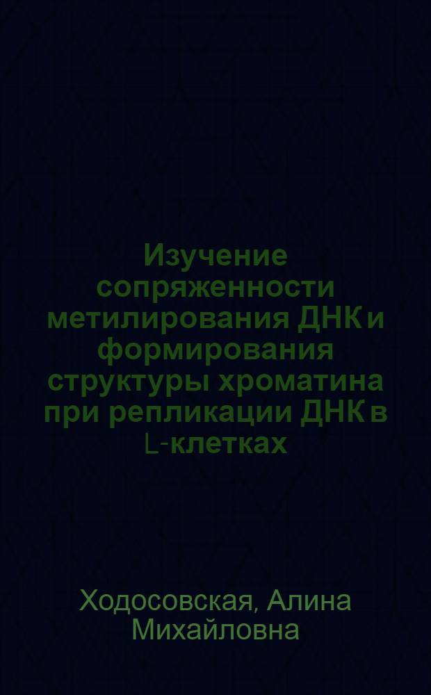 Изучение сопряженности метилирования ДНК и формирования структуры хроматина при репликации ДНК в L-клетках : Автореф. дис. на соиск. учен. степ. канд. биол. наук : (03.00.04)