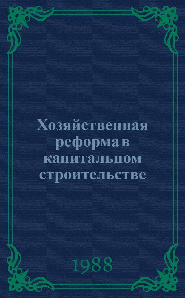 Хозяйственная реформа в капитальном строительстве: оценка результатов, передовой опыт, направления развития : Материалы всесоюз. семинара-совещания, г. Чимкент, 14-15 окт. 1988 г