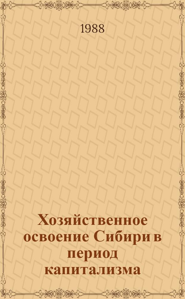 Хозяйственное освоение Сибири в период капитализма : Историография пробл. : Сб. науч. тр