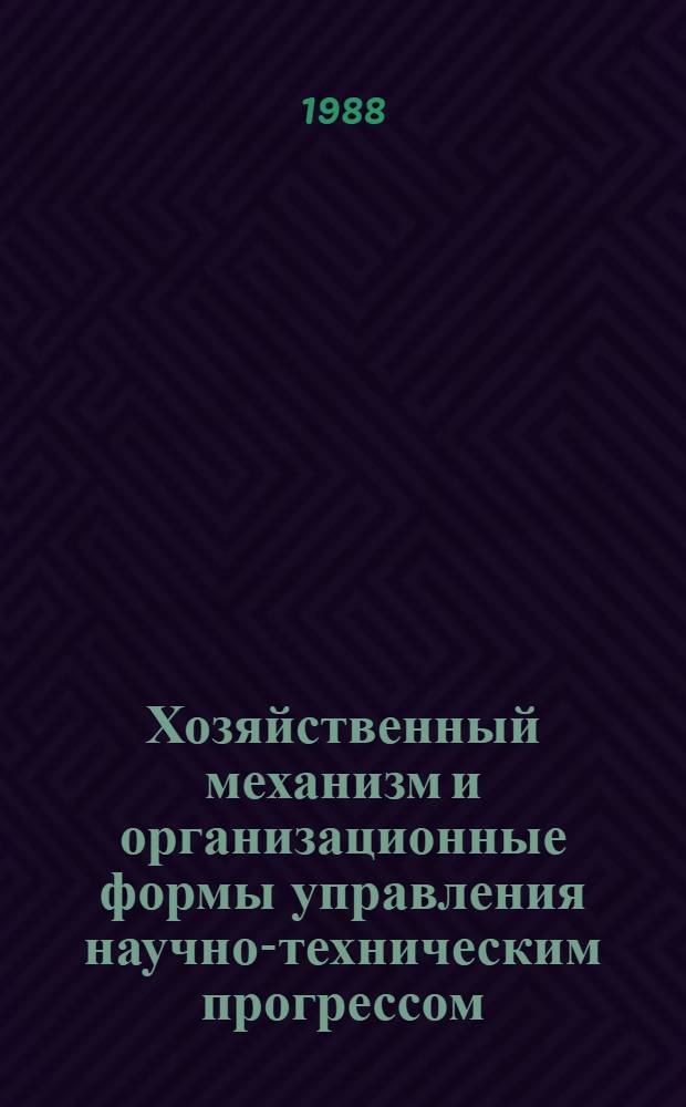 Хозяйственный механизм и организационные формы управления научно-техническим прогрессом : Сб. ст.