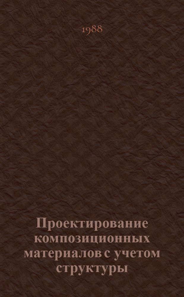 Проектирование композиционных материалов с учетом структуры : Учеб. пособие по спец. 0647