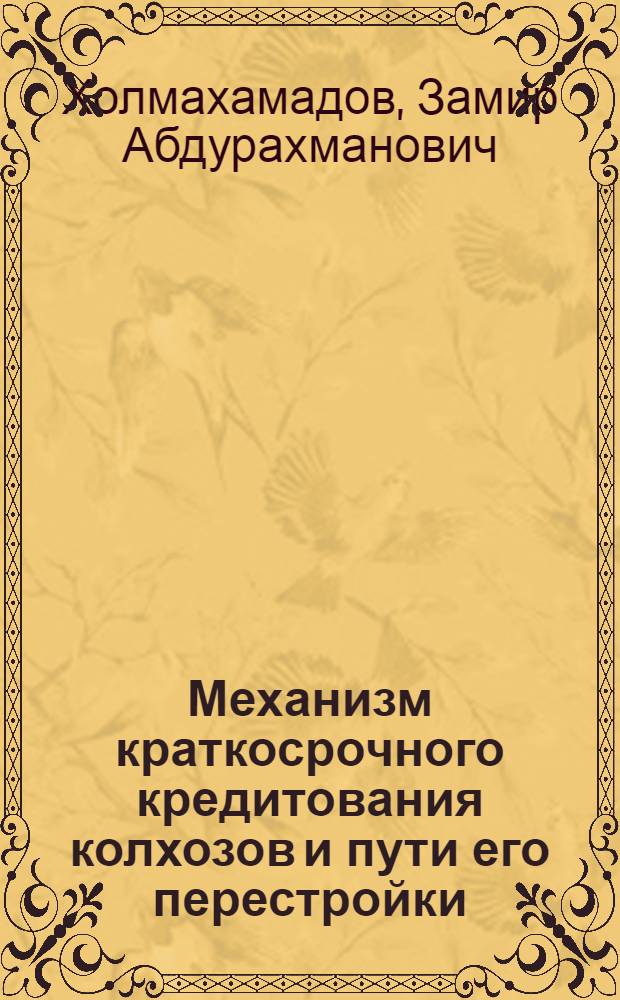 Механизм краткосрочного кредитования колхозов и пути его перестройки : (На материалах колхозов УзССР) : Автореф. дис. на соиск. учен. степ. канд. экон. наук : (08.00.10)