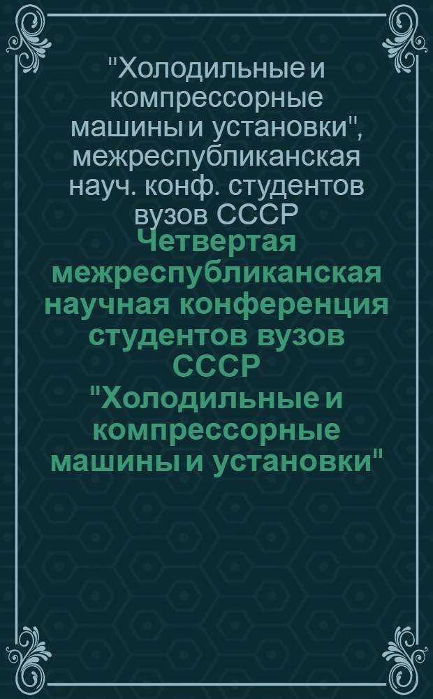 Четвертая межреспубликанская научная конференция студентов вузов СССР "Холодильные и компрессорные машины и установки", сентябрь 1988 г. : Тез. докл