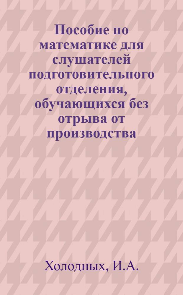 Пособие по математике для слушателей подготовительного отделения, обучающихся без отрыва от производства