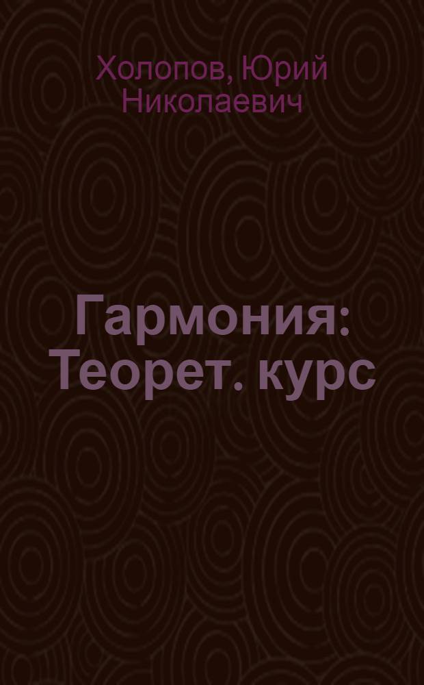 Гармония : Теорет. курс : Учеб. для ист.-теорет. отд-ний муз. вузов
