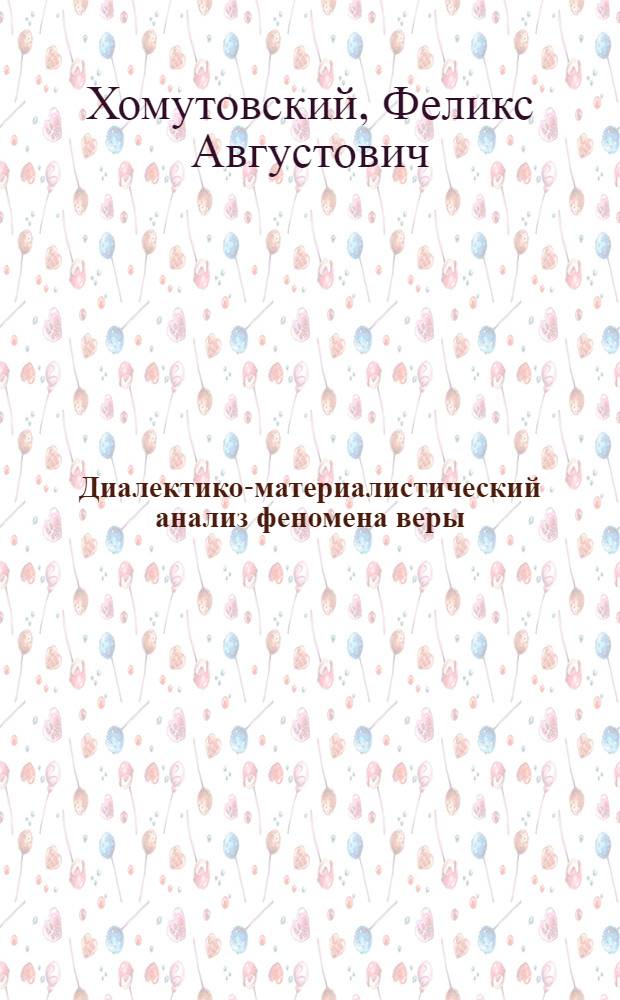 Диалектико-материалистический анализ феномена веры : Автореф. дис. на соиск. учен. степ. канд. филос. наук
