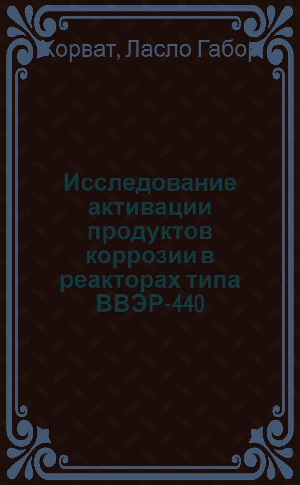 Исследование активации продуктов коррозии в реакторах типа ВВЭР-440 : Автореф. дис. на соиск. учен. степ. к. т. н