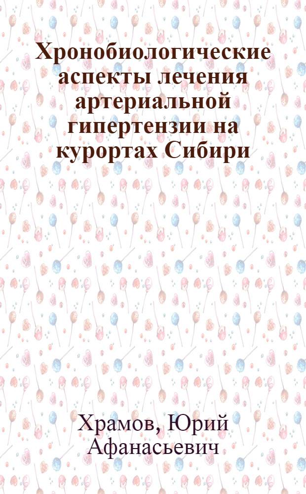 Хронобиологические аспекты лечения артериальной гипертензии на курортах Сибири : Автореф. дис. на соиск. учен. степ. д-ра мед. наук : (14.00.06; 14.00.34)