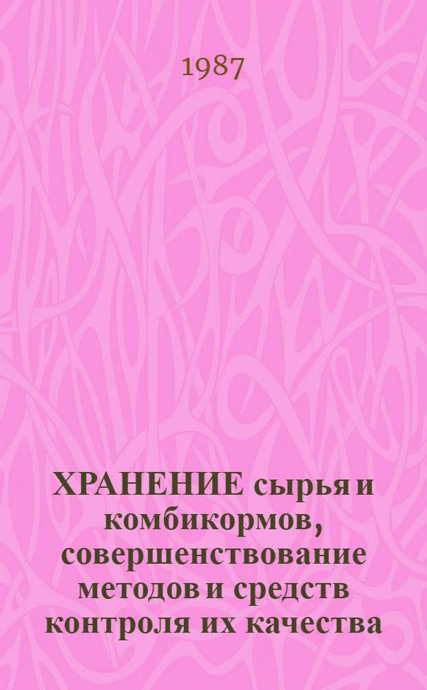 ХРАНЕНИЕ сырья и комбикормов, совершенствование методов и средств контроля их качества : Сб. ст.